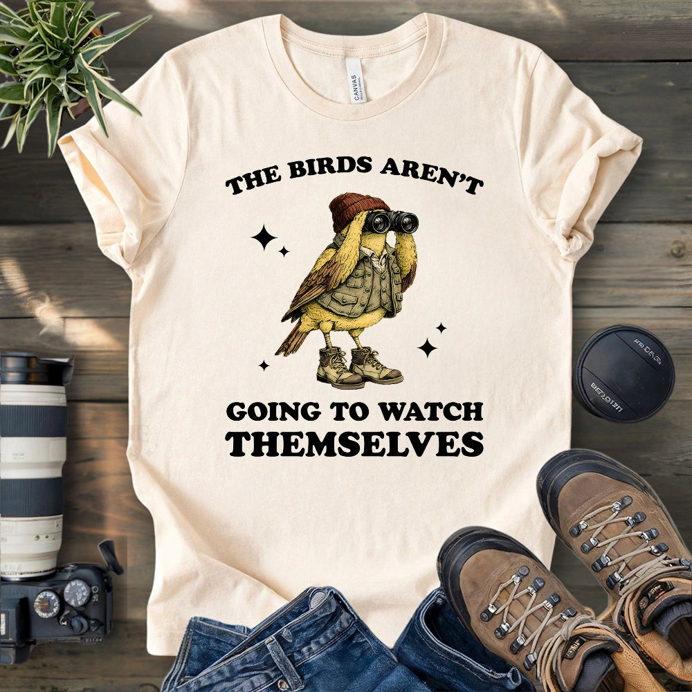 I Have To Watch Birds Because T-shirt