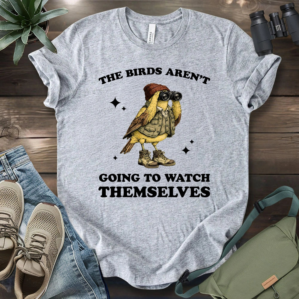 I Have To Watch Birds Because T-shirt