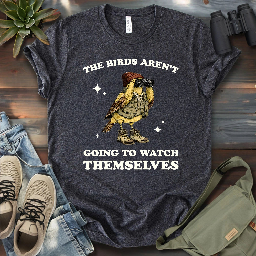 I Have To Watch Birds Because T-shirt