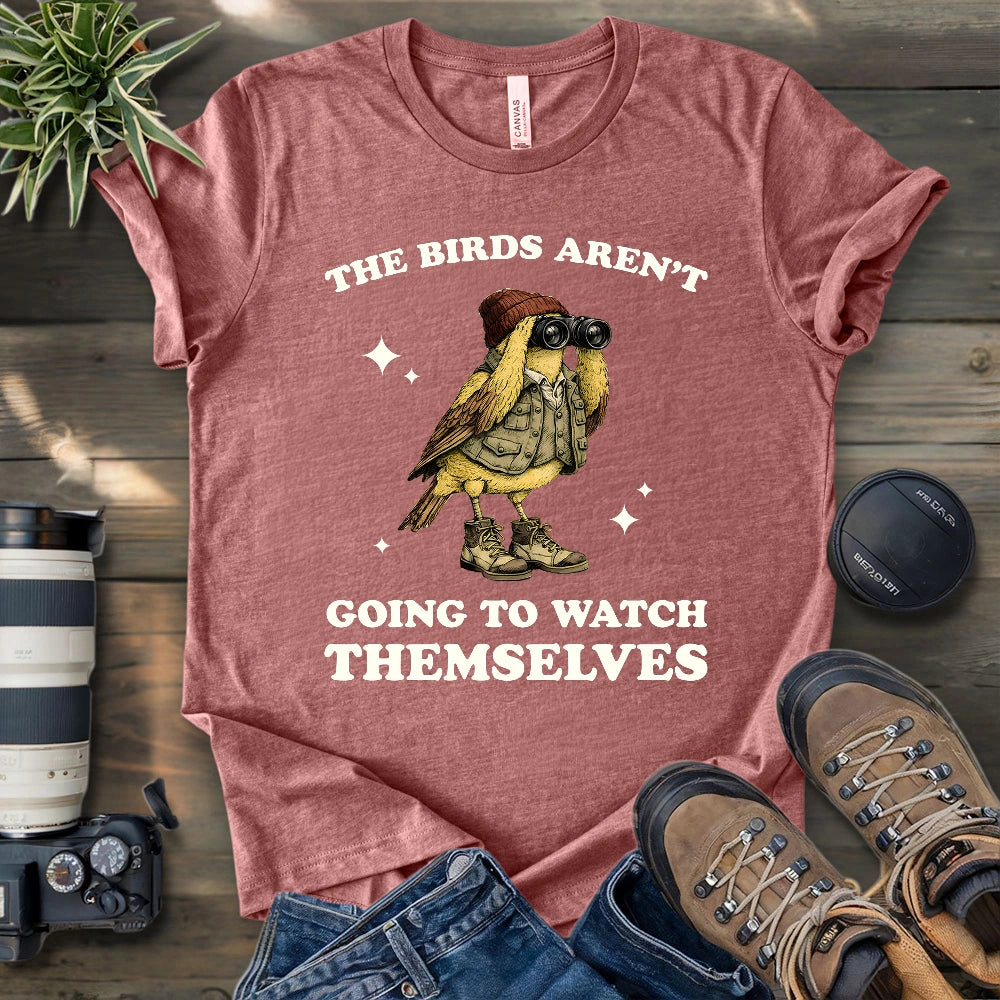I Have To Watch Birds Because T-shirt
