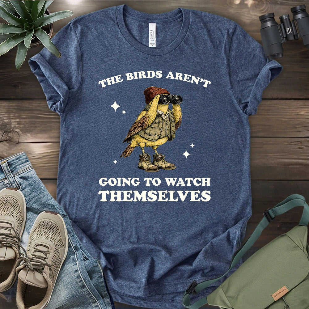 I Have To Watch Birds Because T-shirt