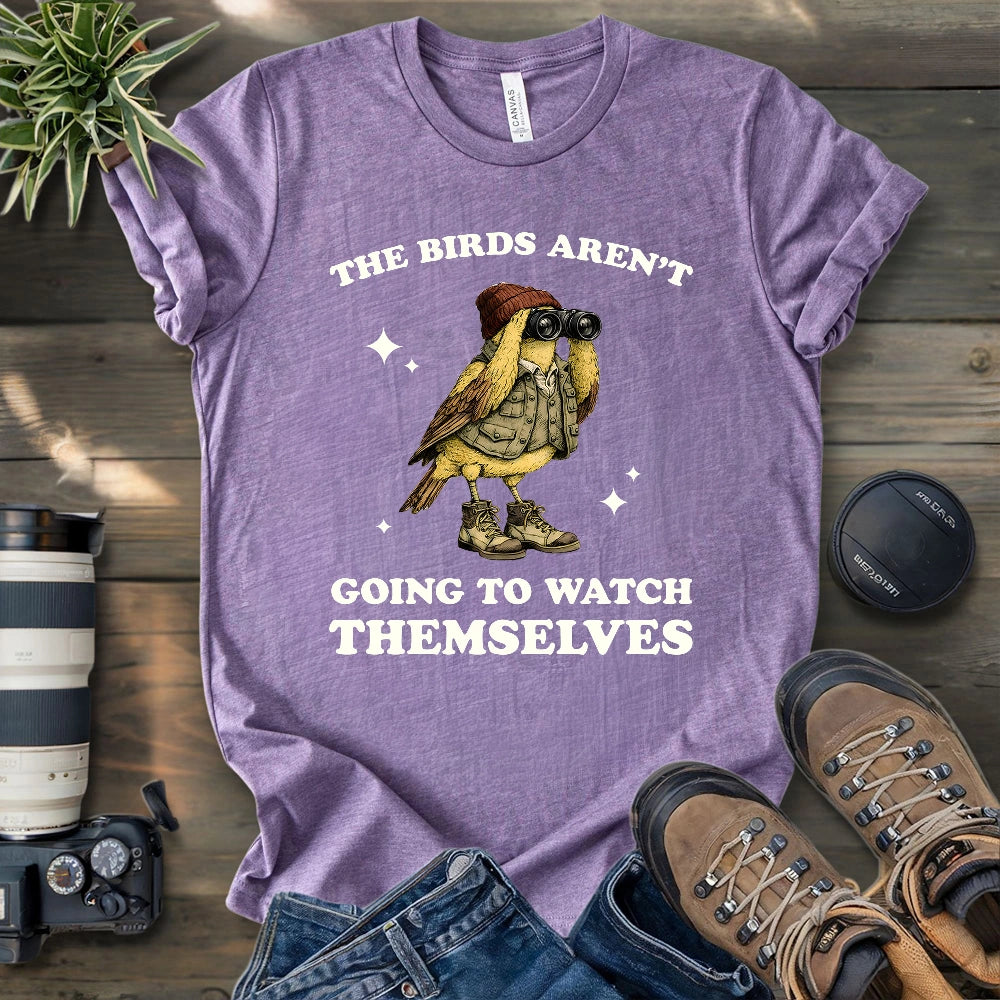 I Have To Watch Birds Because T-shirt