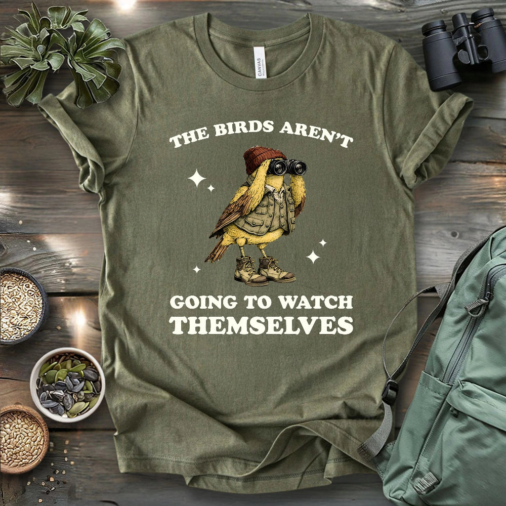 I Have To Watch Birds Because T-shirt